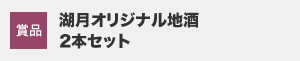 賞品：湖月オリジナル地酒　2本セット