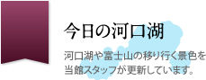 今日の河口湖｜河口湖や富士山の移り行く景色を当館スタッフが更新しています。