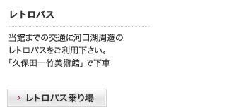 レトロバス｜当館までの交通に河口湖周遊のレトロバスをご利用下さい。『久保田一竹美術館』で下車